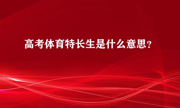 高考体育特长生是什么意思？