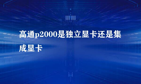 高通p2000是独立显卡还是集成显卡