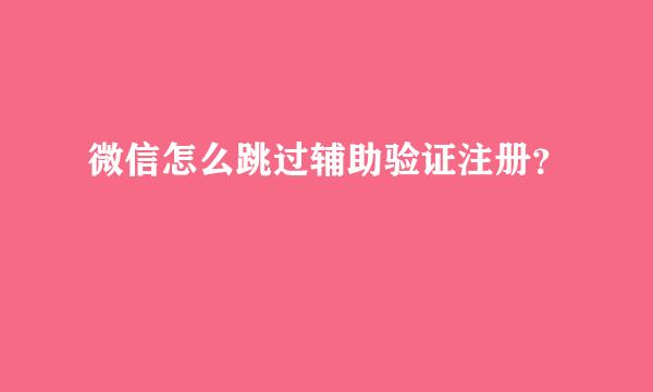 微信怎么跳过辅助验证注册？