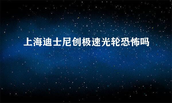 上海迪士尼创极速光轮恐怖吗