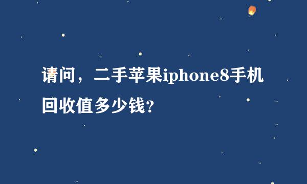 请问，二手苹果iphone8手机回收值多少钱？