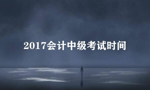 2017会计中级考试时间