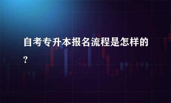 自考专升本报名流程是怎样的？