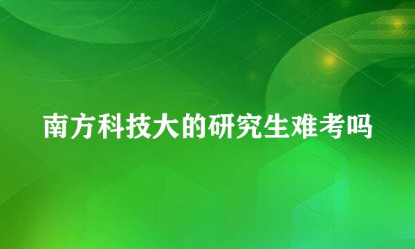 南方科技大的研究生难考吗