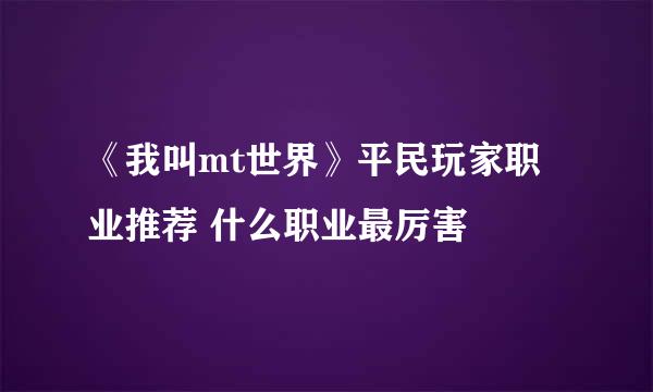 《我叫mt世界》平民玩家职业推荐 什么职业最厉害