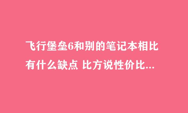 飞行堡垒6和别的笔记本相比有什么缺点 比方说性价比 性能方面？1060i78750h 512固态8