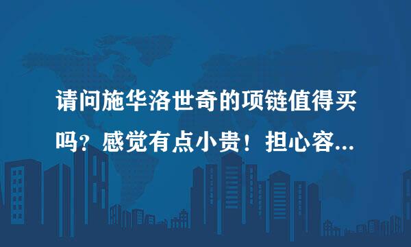 请问施华洛世奇的项链值得买吗？感觉有点小贵！担心容易掉砖！买过带过的请老实回答我！谢谢