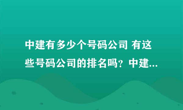 中建有多少个号码公司 有这些号码公司的排名吗？中建一局的华南区域公司算不算号码公司呢 它排第几呢