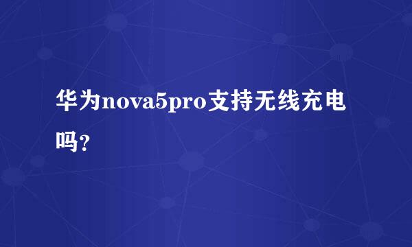 华为nova5pro支持无线充电吗？