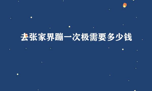 去张家界蹦一次极需要多少钱