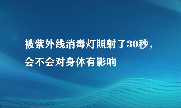 被紫外线消毒灯照射了30秒，会不会对身体有影响