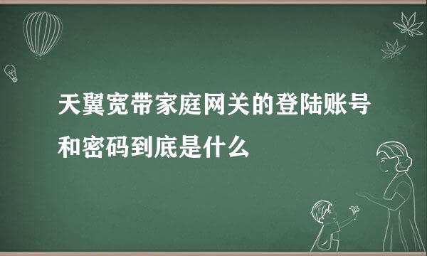 天翼宽带家庭网关的登陆账号和密码到底是什么