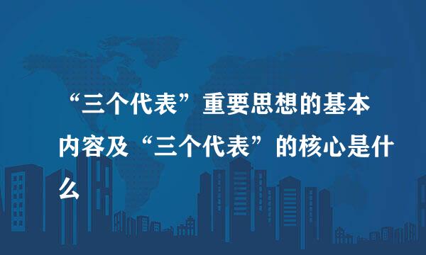 “三个代表”重要思想的基本内容及“三个代表”的核心是什么