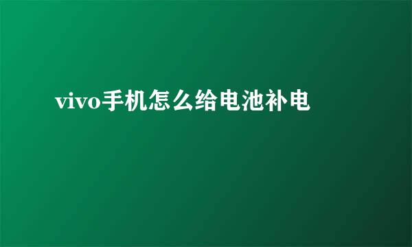 vivo手机怎么给电池补电