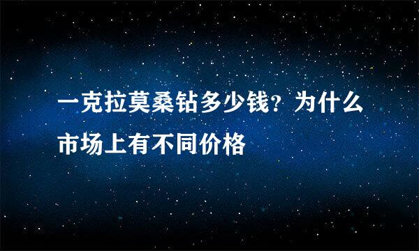 一克拉莫桑钻多少钱？为什么市场上有不同价格