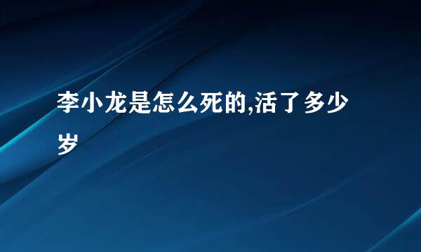 李小龙是怎么死的,活了多少岁