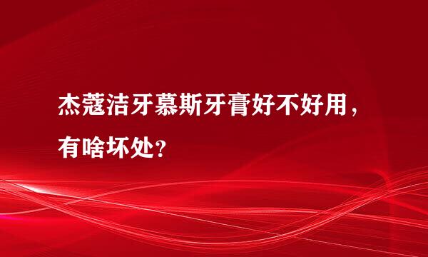 杰蔻洁牙慕斯牙膏好不好用，有啥坏处？