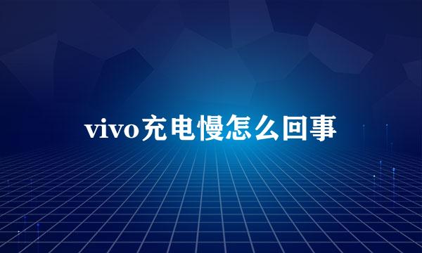 vivo充电慢怎么回事