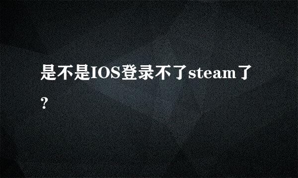 是不是IOS登录不了steam了？