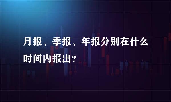 月报、季报、年报分别在什么时间内报出？