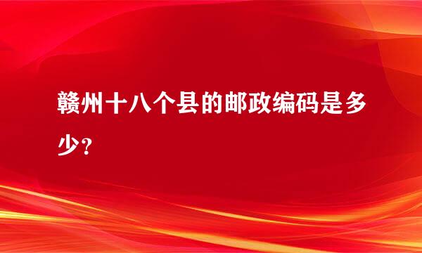 赣州十八个县的邮政编码是多少？