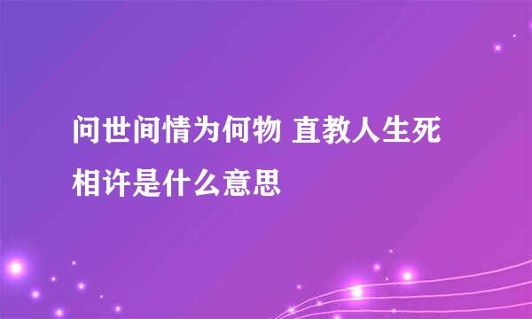 问世间情为何物 直教人生死相许是什么意思