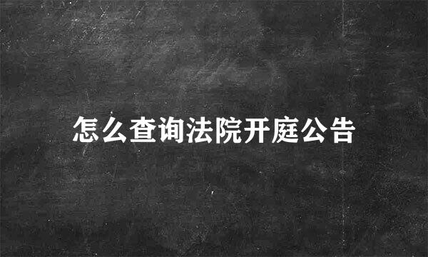 怎么查询法院开庭公告