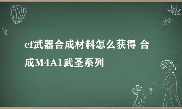 cf武器合成材料怎么获得 合成M4A1武圣系列