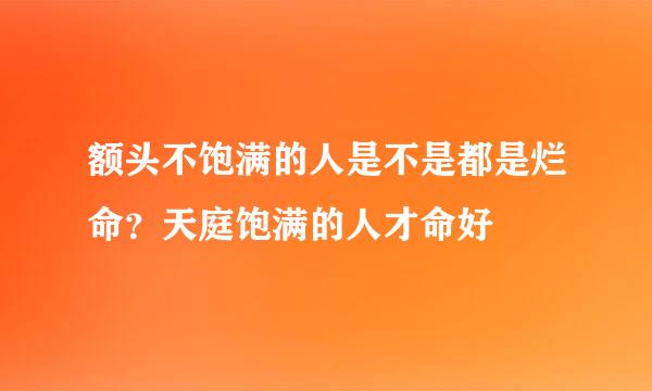 额头不饱满的人是不是都是烂命？天庭饱满的人才命好