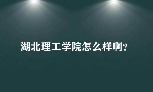 湖北理工学院怎么样啊？