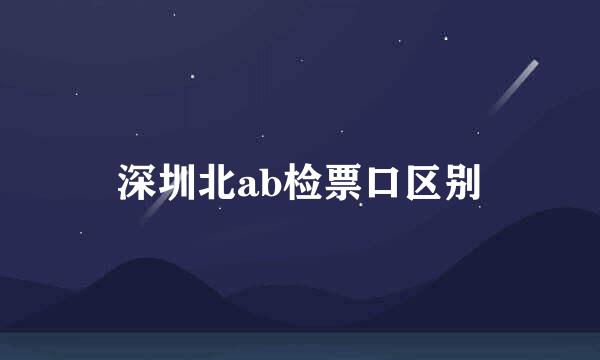 深圳北ab检票口区别