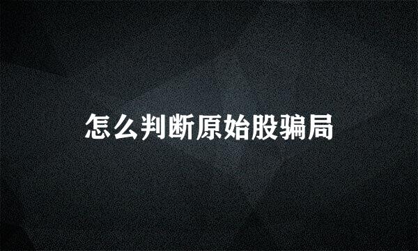 怎么判断原始股骗局