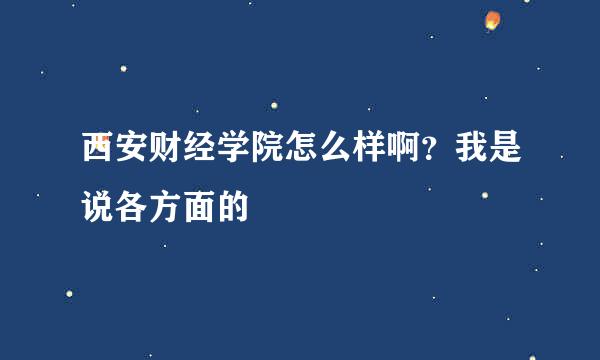 西安财经学院怎么样啊？我是说各方面的