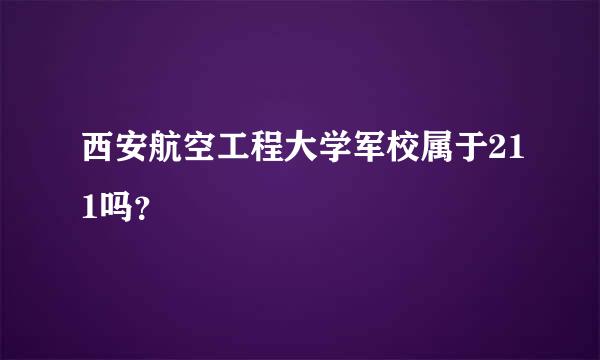 西安航空工程大学军校属于211吗？