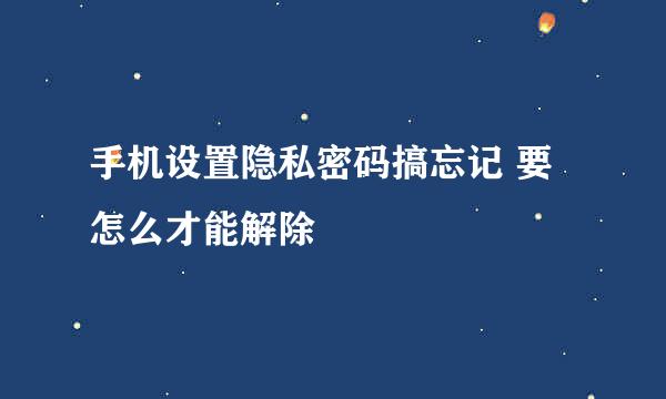 手机设置隐私密码搞忘记 要怎么才能解除