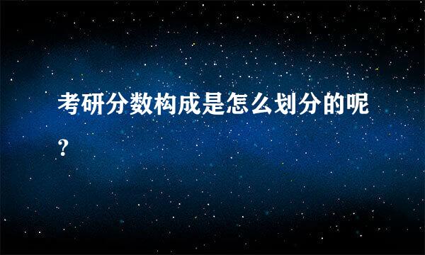 考研分数构成是怎么划分的呢？