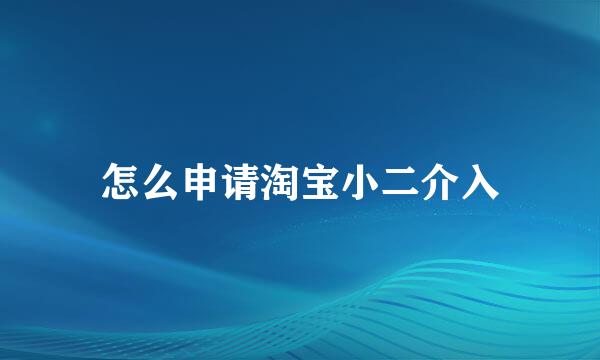 怎么申请淘宝小二介入