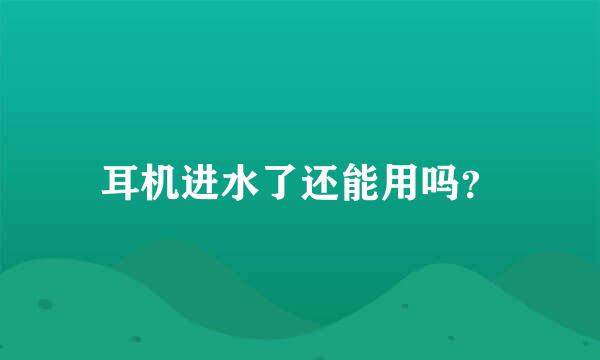 耳机进水了还能用吗？