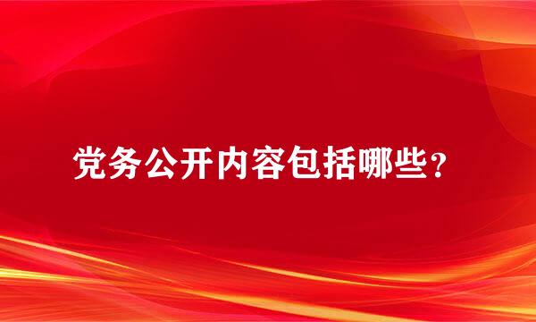 党务公开内容包括哪些？