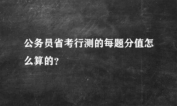 公务员省考行测的每题分值怎么算的？