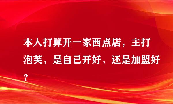 本人打算开一家西点店，主打泡芙，是自己开好，还是加盟好？