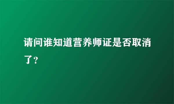 请问谁知道营养师证是否取消了？