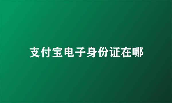 支付宝电子身份证在哪