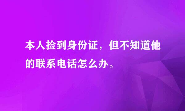 本人捡到身份证，但不知道他的联系电话怎么办。