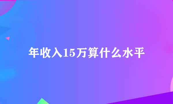 年收入15万算什么水平