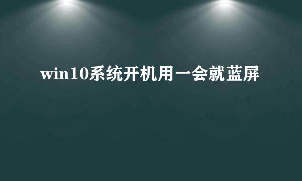 win10系统开机用一会就蓝屏