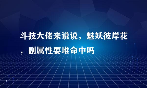 斗技大佬来说说，魅妖彼岸花，副属性要堆命中吗