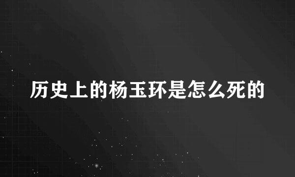 历史上的杨玉环是怎么死的