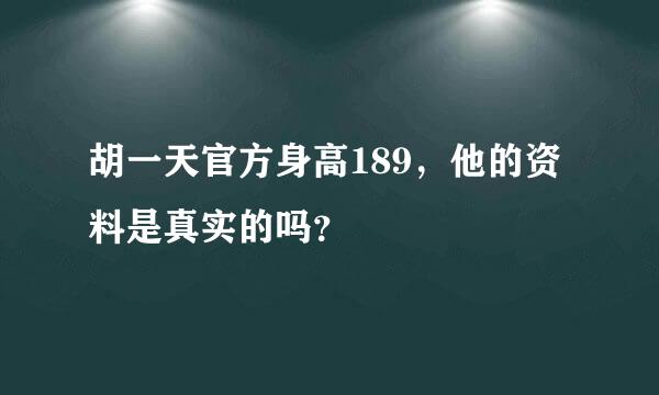 胡一天官方身高189，他的资料是真实的吗？