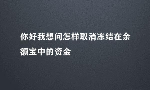 你好我想问怎样取消冻结在余额宝中的资金